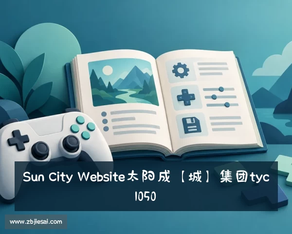 网页版Sun City Website太阳成【城】集团tyc1050【澳门】集团官方网站